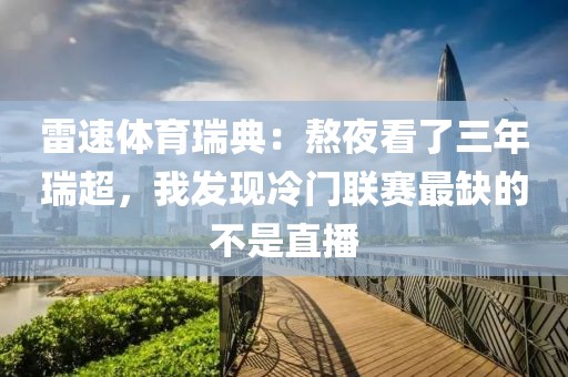 雷速体育瑞典：熬夜看了三年瑞超，我发现冷门联赛最缺的不是直播