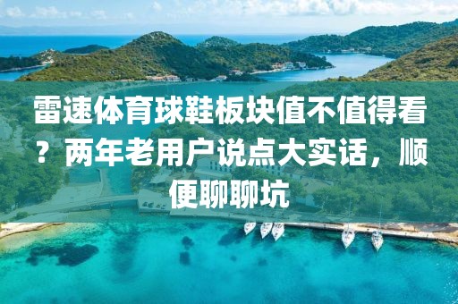 雷速体育球鞋板块值不值得看？两年老用户说点大实话，顺便聊聊坑