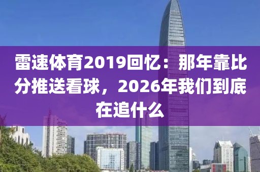 雷速体育2019回忆：那年靠比分推送看球，2026年我们到底在追什么