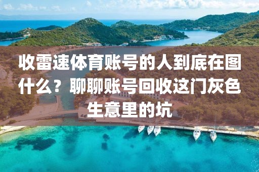 收雷速体育账号的人到底在图什么？聊聊账号回收这门灰色生意里的坑