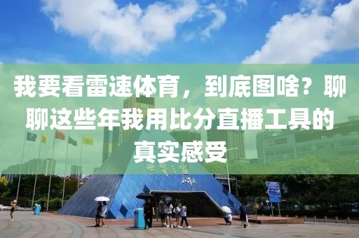 我要看雷速体育，到底图啥？聊聊这些年我用比分直播工具的真实感受