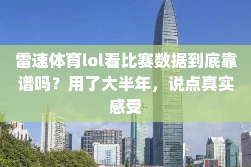 雷速体育lol看比赛数据到底靠谱吗？用了大半年，说点真实感受