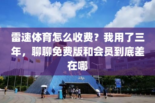 雷速体育怎么收费？我用了三年，聊聊免费版和会员到底差在哪