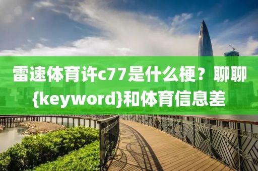 雷速体育许c77是什么梗？聊聊{keyword}和体育信息差