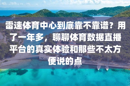 雷速体育中心到底靠不靠谱？用了一年多，聊聊体育数据直播平台的真实体验和那些不太方便说的点