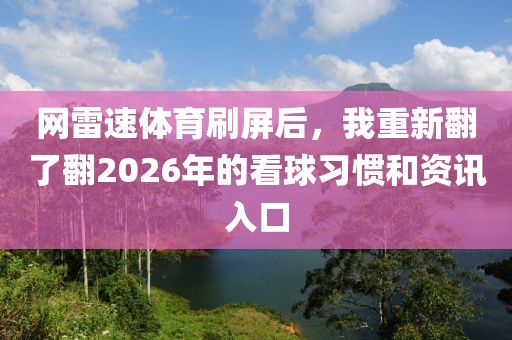 网雷速体育刷屏后,我重新翻了翻2026年的看球习惯和资讯入口