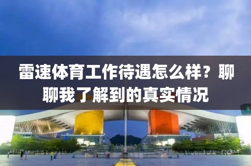 雷速体育工作待遇怎么样？聊聊我了解到的真实情况