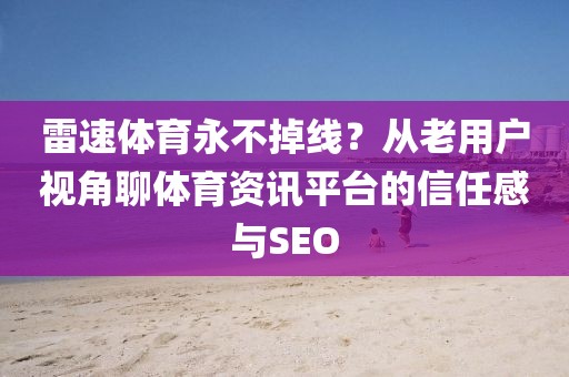 雷速体育永不掉线?从老用户视角聊体育资讯平台的信任感与SEO