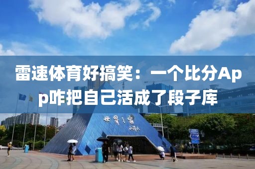 雷速体育好搞笑：一个比分App咋把自己活成了段子库