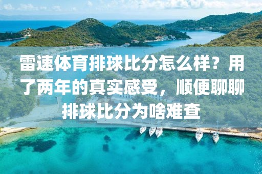 雷速体育排球比分怎么样？用了两年的真实感受，顺便聊聊排球比分为啥难查