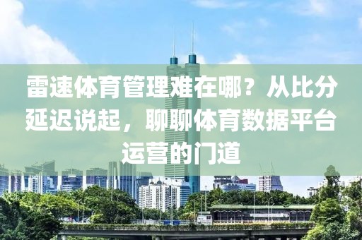 雷速体育管理难在哪？从比分延迟说起，聊聊体育数据平台运营的门道