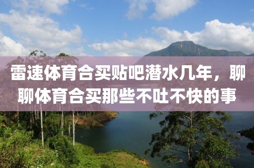 雷速体育合买贴吧潜水几年，聊聊体育合买那些不吐不快的事