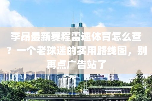 李昂最新赛程雷速体育怎么查？一个老球迷的实用路线图，别再点广告站了
