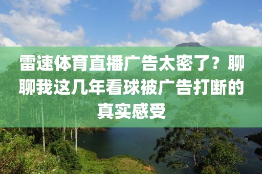雷速体育直播广告太密了?聊聊我这几年看球被广告打断的真实感受