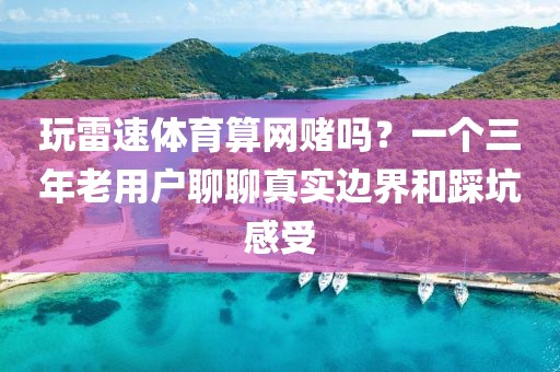 玩雷速体育算网赌吗？一个三年老用户聊聊真实边界和踩坑感受
