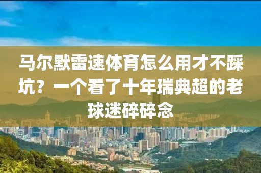 马尔默雷速体育怎么用才不踩坑？一个看了十年瑞典超的老球迷碎碎念