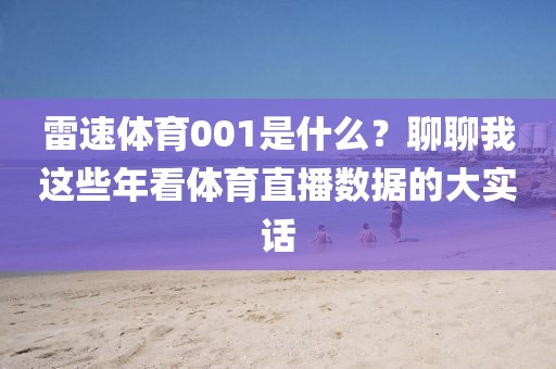 雷速体育001是什么？聊聊我这些年看体育直播数据的大实话