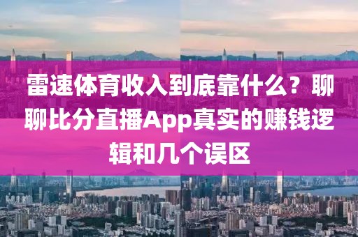 雷速体育收入到底靠什么？聊聊比分直播App真实的赚钱逻辑和几个误区