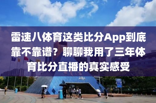 雷速八体育这类比分App到底靠不靠谱？聊聊我用了三年体育比分直播的真实感受