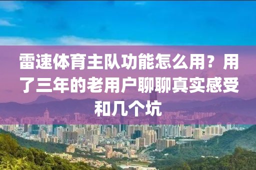 雷速体育主队功能怎么用？用了三年的老用户聊聊真实感受和几个坑