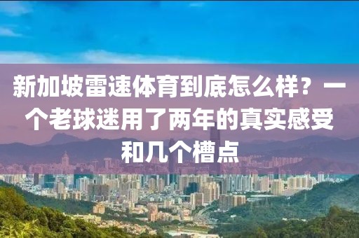 新加坡雷速体育到底怎么样？一个老球迷用了两年的真实感受和几个槽点