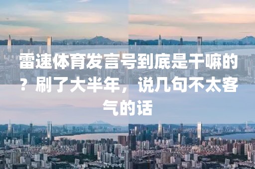雷速体育发言号到底是干嘛的？刷了大半年，说几句不太客气的话