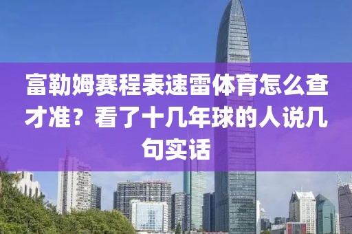 富勒姆赛程表速雷体育怎么查才准?看了十几年球的人说几句实话