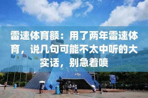雷速体育额：用了两年雷速体育，说几句可能不太中听的大实话，别急着喷