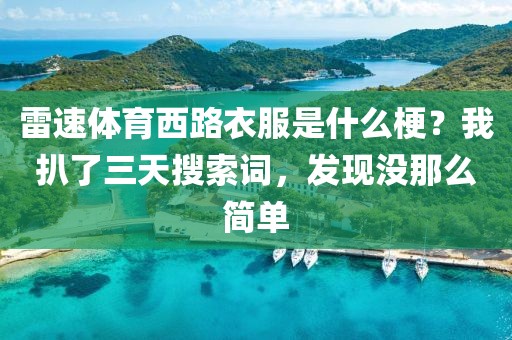 雷速体育西路衣服是什么梗？我扒了三天搜索词，发现没那么简单