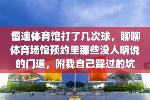 雷速体育馆打了几次球，聊聊体育场馆预约里那些没人明说的门道，附我自己踩过的坑