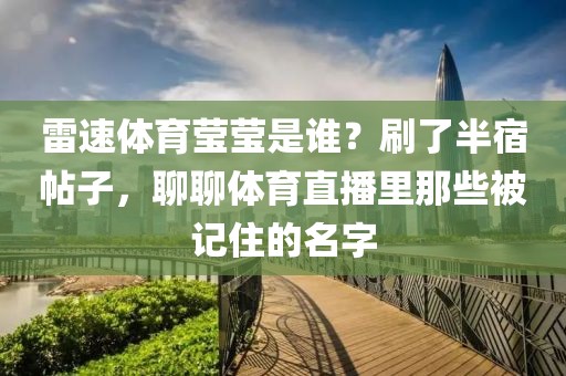 雷速体育莹莹是谁？刷了半宿帖子，聊聊体育直播里那些被记住的名字