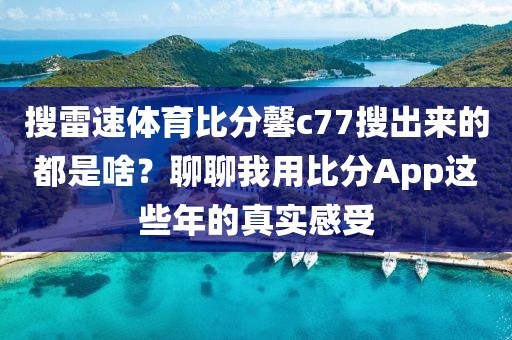 搜雷速体育比分馨c77搜出来的都是啥？聊聊我用比分App这些年的真实感受