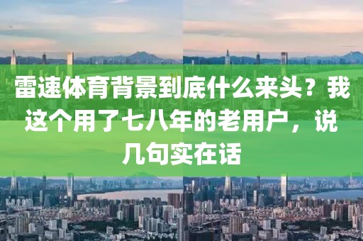 雷速体育背景到底什么来头？我这个用了七八年的老用户，说几句实在话