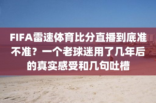 FIFA雷速体育比分直播到底准不准？一个老球迷用了几年后的真实感受和几句吐槽