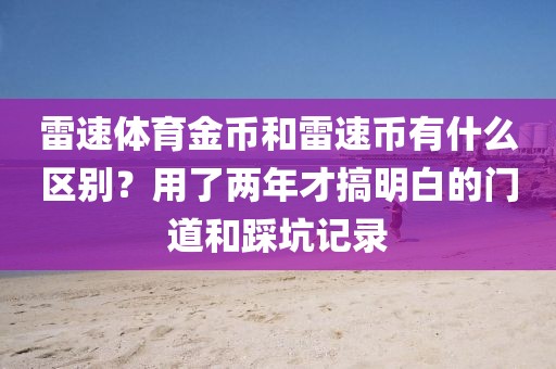 雷速体育金币和雷速币有什么区别？用了两年才搞明白的门道和踩坑记录