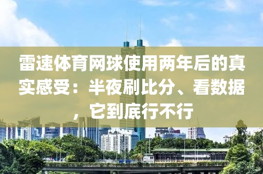 雷速体育网球使用两年后的真实感受：半夜刷比分、看数据，它到底行不行