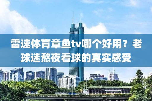 雷速体育章鱼tv哪个好用？老球迷熬夜看球的真实感受