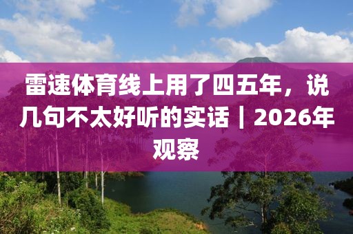 雷速体育线上用了四五年，说几句不太好听的实话｜2026年观察