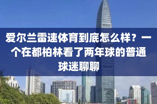 爱尔兰雷速体育到底怎么样？一个在都柏林看了两年球的普通球迷聊聊
