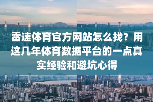 雷速体育官方网站怎么找？用这几年体育数据平台的一点真实经验和避坑心得
