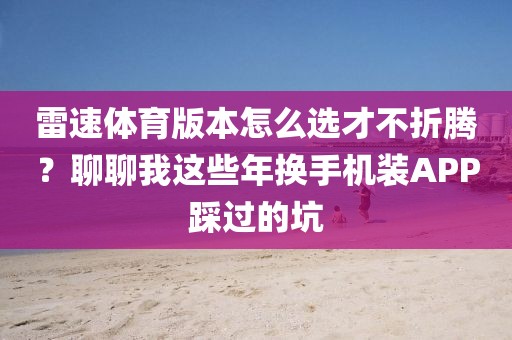 雷速体育版本怎么选才不折腾？聊聊我这些年换手机装APP踩过的坑