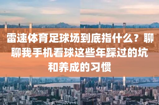 雷速体育足球场到底指什么？聊聊我手机看球这些年踩过的坑和养成的习惯