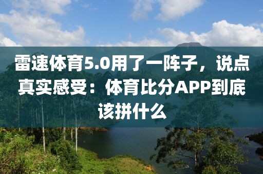 雷速体育5.0用了一阵子，说点真实感受：体育比分APP到底该拼什么