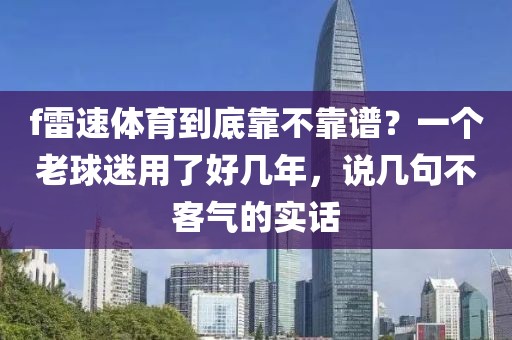 f雷速体育到底靠不靠谱?一个老球迷用了好几年,说几句不客气的实话
