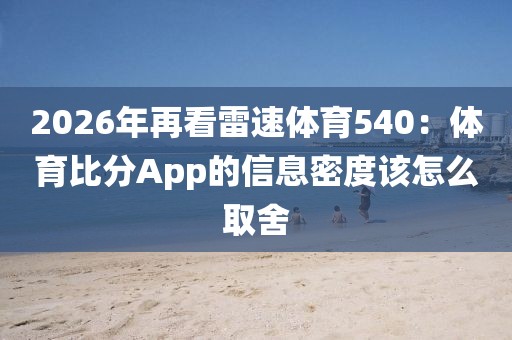 2026年再看雷速体育540:体育比分App的信息密度该怎么取舍