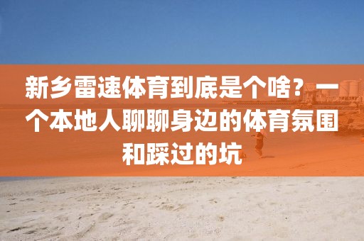新乡雷速体育到底是个啥？一个本地人聊聊身边的体育氛围和踩过的坑