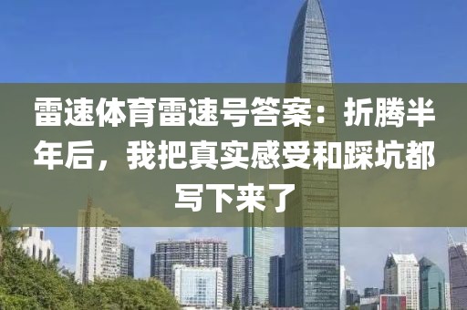 雷速体育雷速号答案：折腾半年后，我把真实感受和踩坑都写下来了