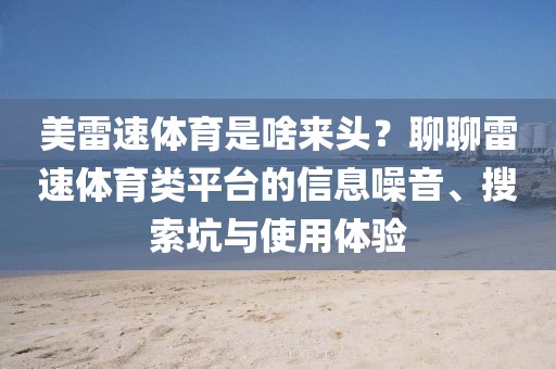 美雷速体育是啥来头？聊聊雷速体育类平台的信息噪音、搜索坑与使用体验