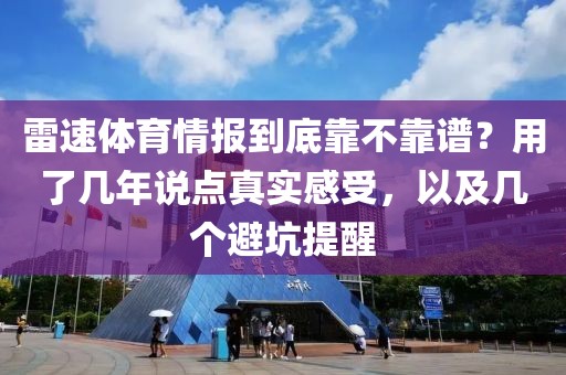雷速体育情报到底靠不靠谱？用了几年说点真实感受，以及几个避坑提醒