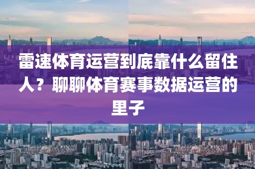 雷速体育运营到底靠什么留住人？聊聊体育赛事数据运营的里子